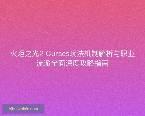 火炬之光2 Curses玩法机制解析与职业流派全面深度攻略指南