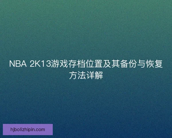 NBA 2K13游戏存档位置及其备份与恢复方法详解